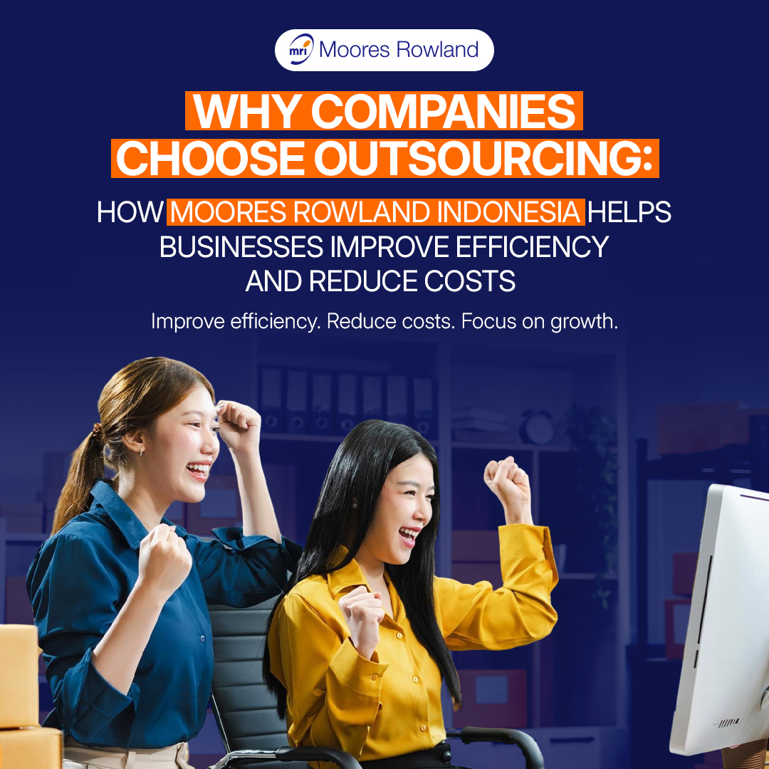 Why Companies Choose Outsourcing: How Moores Rowland Indonesia Helps Businesses Improve Efficiency and Reduce Costs